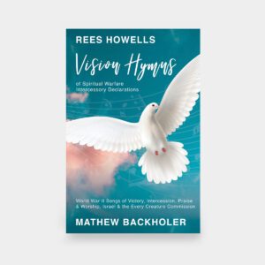 Rees Howells, Vision Hymns of Spiritual Warfare Intercessory Declarations